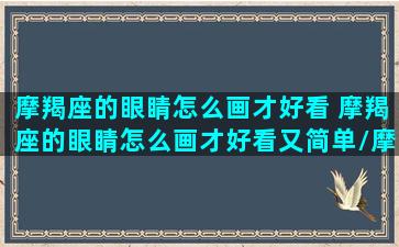 摩羯座的眼睛怎么画才好看 摩羯座的眼睛怎么画才好看又简单/摩羯座的眼睛怎么画才好看 摩羯座的眼睛怎么画才好看又简单-我的网站